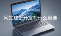 網站建設開發(fā)有什么重要性